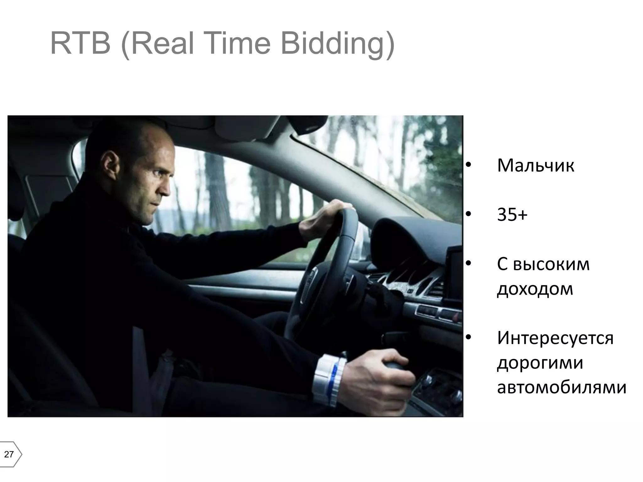 RTB (Real Time Bidding)

•
•

35+

•

С высоким
доходом

•

27

Мальчик

Интересуется
дорогими
автомобилями

 