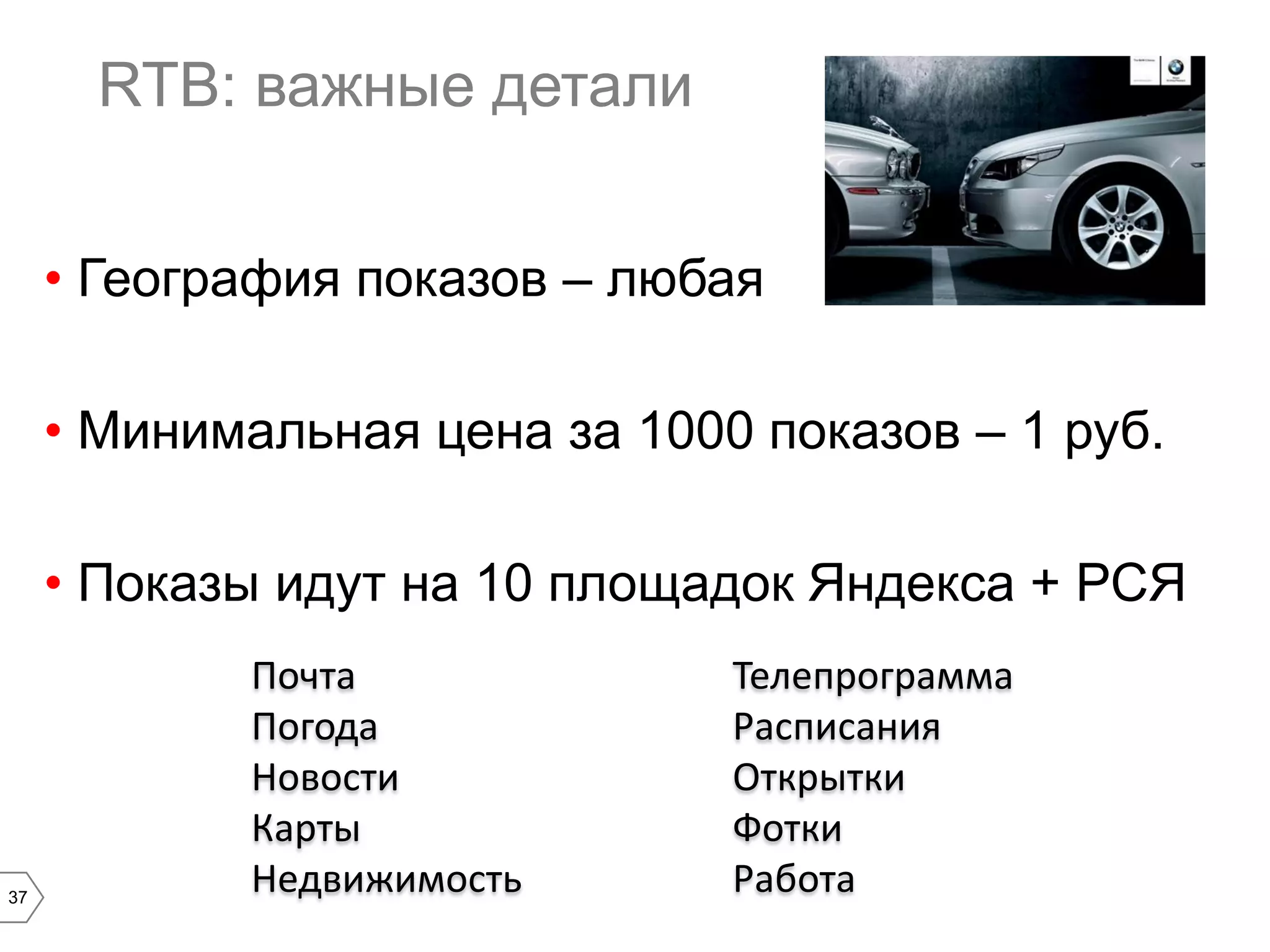 RTB: важные детали
• География показов – любая
• Минимальная цена за 1000 показов – 1 руб.

• Показы идут на 10 площадок Яндекса + РСЯ

37

Почта
Погода
Новости
Карты
Недвижимость

Телепрограмма
Расписания
Открытки
Фотки
Работа

 