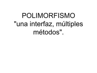 POLIMORFISMO
"una interfaz, múltiples
métodos".

 