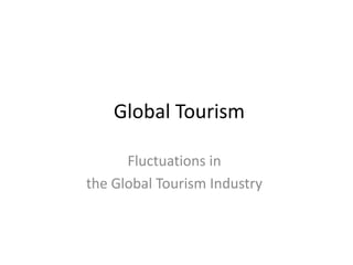 Global Tourism
Fluctuations in
the Global Tourism Industry

 