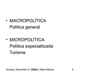 • MACROPOLÍTICA
Política general
• MICROPOLÍTICA
Política especialitzada
Turisme

Sunday, December 8, 2013
Doctor Albert Blasco

2

 