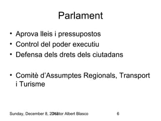 Parlament
• Aprova lleis i pressupostos
• Control del poder executiu
• Defensa dels drets dels ciutadans
• Comitè d’Assumptes Regionals, Transport
i Turisme

Sunday, December 8, 2013
Doctor Albert Blasco

6

 