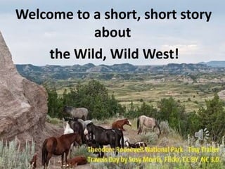 Welcome to a short, short story
about
the Wild, Wild West!

 