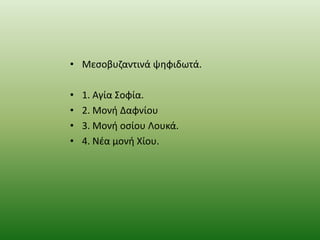• Μεςοβυηαντινά ψθφιδωτά.
•
•
•
•

1. Αγία ΢οφία.
2. Μονι Δαφνίου
3. Μονι οςίου Λουκά.
4. Νζα μονι Χίου.

 