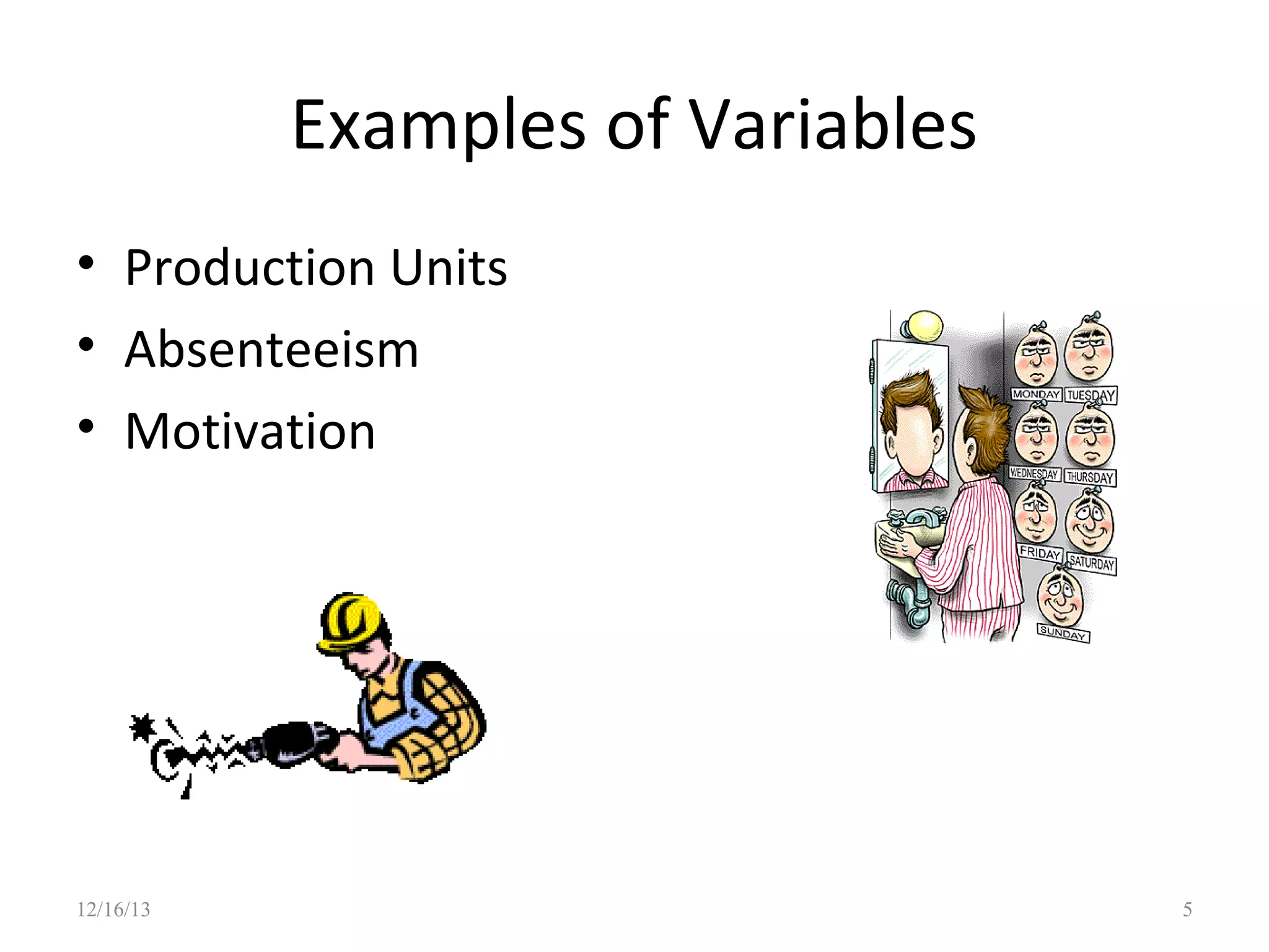 Examples of Variables
• Production Units
• Absenteeism
• Motivation

12/16/13

5

 