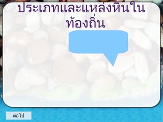 ประเภทและแหล่งหินใน
ท้องถิ่น

ต่อไป

 