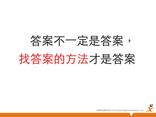 答案不⼀一定是答案，
找答案的方法才是答案	

悠識數位顧問有限公司 UserXper Digital Consulting Co., Ltd.


 
