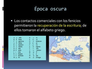 Época oscura
 Los contactos comerciales con los fenicios

permitieron la recuperación de la escritura; de
ellos tomaron e...