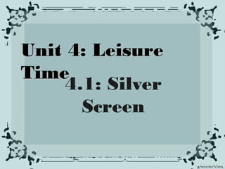 Unit 4: Leisure
Time
4.1: Silver
Screen

 