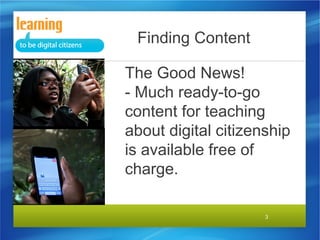 Finding Content
The Good News!
- Much ready-to-go
content for teaching
about digital citizenship
is available free of
charge.
3

 