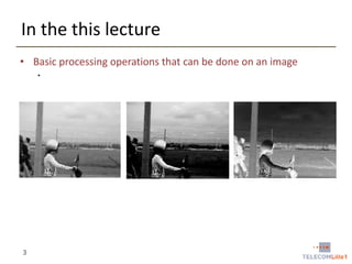 In the this lecture
• Basic processing operations that can be done on an image
•

3

 