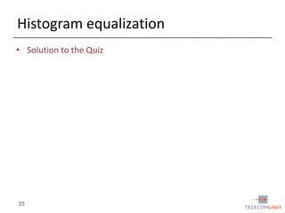Histogram equalization
• Solution to the Quiz

35

 