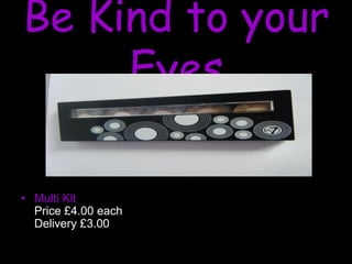 Be Kind to your
Eyes
• Multi Kit
Price £4.00 each
Delivery £3.00
 