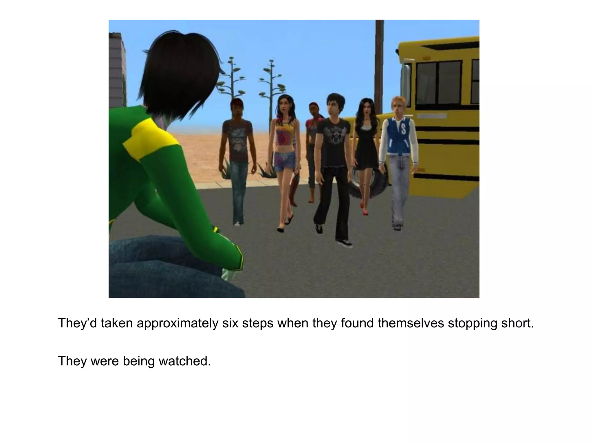 	They’d taken approximately six steps when they found themselves stopping short.	They were being watched.