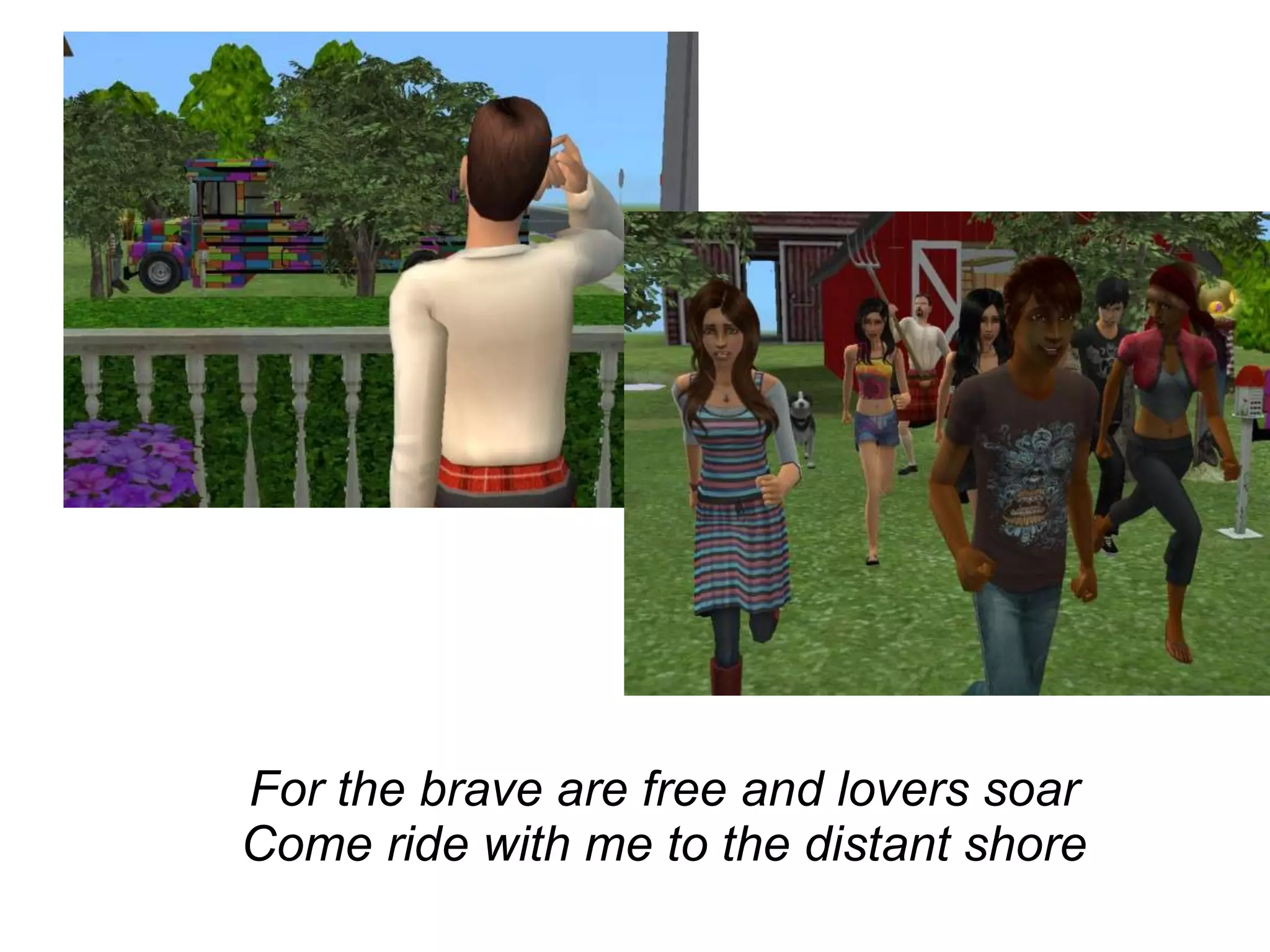 For the brave are free and lovers soar Come ride with me to the distant shore 