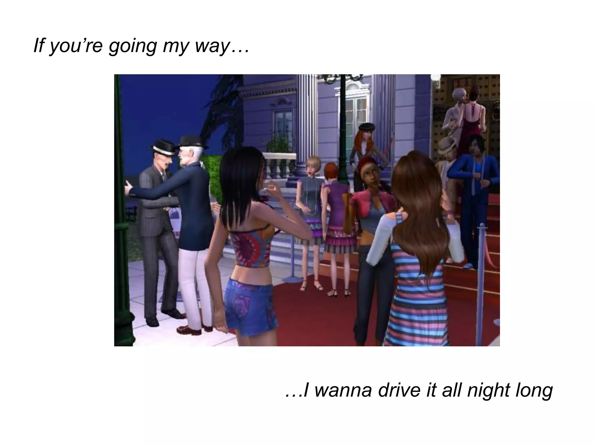 If you’re going my way……I wanna drive it all night long 