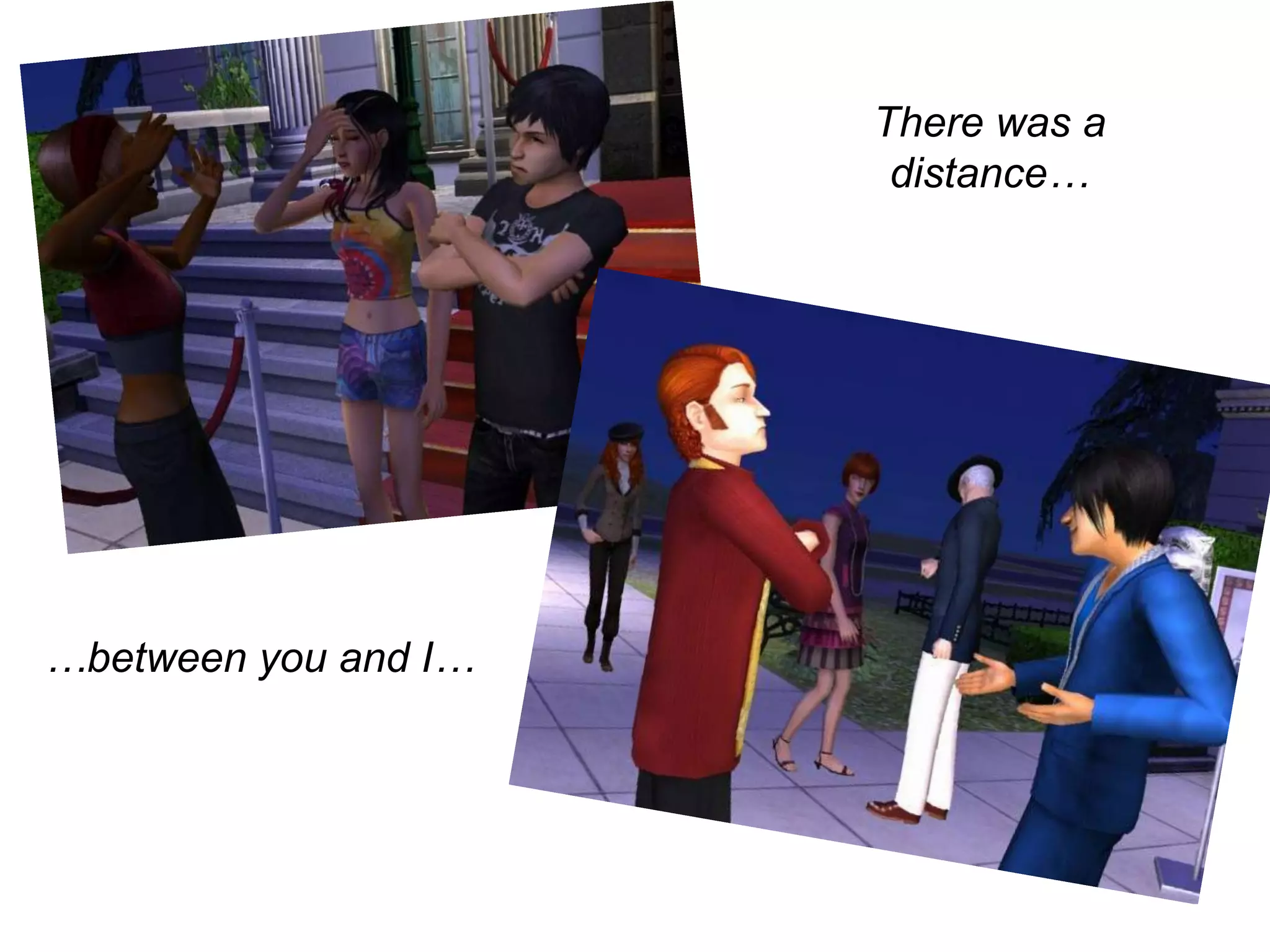 There was a distance……between you and I…