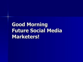 Good Morning  Future Social Media Marketers! 