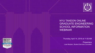 NYU TANDON ONLINE
GRADUATE ENGINEERING
SCHOOL INFORMATION
WEBINAR
Thursday, April 14, 2016 at 11:00 AM
Presenters
Luke Modzier, Student Services Counselor
 