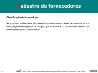 C adastro de fornecedores Classificação de fornecedores As empresas cadastradas são classificadas consoante a classe de materiais de sua linha, originando os grupos de compra, que visa facilitar  o processo de seleção dos fornecedores para a concorrência. 