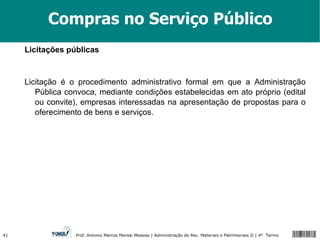 Compras no Serviço Público Licitações públicas Licitação é o procedimento administrativo formal em que a Administração Pública convoca, mediante condições estabelecidas em ato próprio (edital ou convite), empresas interessadas na apresentação de propostas para o oferecimento de bens e serviços. 