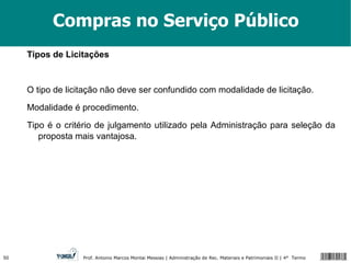 Compras no Serviço Público Tipos de Licitações O tipo de licitação não deve ser confundido com modalidade de licitação. Modalidade é procedimento. Tipo é o critério de julgamento utilizado pela Administração para seleção da proposta mais vantajosa. 