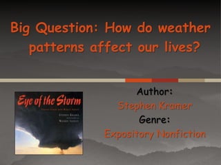 Big Question: How do weather
patterns affect our lives?
Author:
Stephen Kramer
Genre:
Expository Nonfiction

 