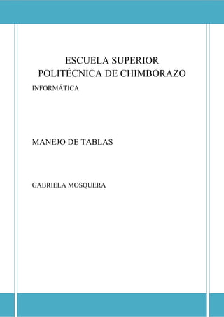 ESCUELA SUPERIOR POLITÉCNICA DE CHIMBORAZO

ESCUELA SUPERIOR
POLITÉCNICA DE CHIMBORAZO
INFORMÁTICA

MANEJO DE TABLAS

GABRIELA MOSQUERA

 