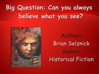 Big Question: Can you always
believe what you see?
Author:
Brian Selznick
Genre:
Historical Fiction

 