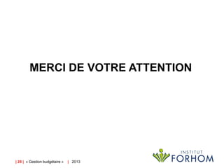 MERCI DE VOTRE ATTENTION

| 28 | « Gestion budgétaire »

| 2013

 