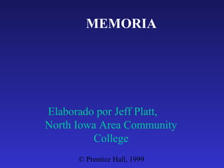 MEMORIA

Elaborado por Jeff Platt,
North Iowa Area Community
College
© Prentice Hall, 1999

 