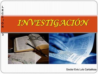 L
E
C
C
I
Ó
N

INVESTIGACIÓN

3

Doctor Evis Luís Carballosa

 