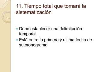 11. Tiempo total que tomará la
sistematización
Debe establecer una delimitación
temporal.
 Está entre la primera y ultima fecha de
su cronograma


 