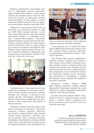 Фактори розвитку

Директор Департаменту інвестиційної політики та регіонального розвитку Держінвестпроекту України Василь Федюк у своєму виступі
зазначив, що залучення прямих іноземних інвестицій дасть поштовх для ефективного розвитку
економіки України. За його словами, на сьогоднішній день Україна залучає 0,3-0,4% від глобальних потоків прямих іноземних інвестицій (ПІІ).
«Щорічно ми маємо залучати близько 1% цих
інвестицій, що в середньому становить 15  млрд
дол. США. Проте сьогодні інвестори з інших
країн недостатньо обізнані щодо інвестиційних
можливостей України та конкретних регіонів», – повідомив Василь Федюк. – На сьогодні
Держінвестпроекту вдалося підготувати 26 інвестиційних паспортів регіонів, які тепер перекладаються англійською мовою та стануть основою
для створення електронної інвестиційної карти
України. Завдяки цьому іноземні інвестори зможуть отримати необхідну їм інформацію щодо
можливостей для інвестування в Україні в будьякий час, у будь-якій точці світу».

доступ до стратегічних ресурсів. Саме ці фактори
спрямують іноземні інвестиції в Україну».
А вже наступного дня, 30 жовтня 2013 року,
Проект МЕРМ провів навчальний семінар «Стратегія залучення прямих іноземних інвестицій»
для представників регіональних центрів з інвестицій та розвитку.
Саме Джордж Вудс виступив модератором і
ключовим спікером семінару, який складався з
трьох модулів: оцінка потреб і потенціалу; визначення цільових галузей і ключових ринків; нова
маркетингова стратегія. Були обговорені питання
стратегії залучення ПІІ та цілі національного розвитку, формування списку потенційних інвесторів, визначення ключових ринків, організаційного забезпечення та партнерства в залученні
ПІІ. Учасники вивчали тенденції ПІІ, розробляли
стратегію їх залучення.

Ігор Бураковський, голова правління Інституту
економічних досліджень та політичних консультацій та Оксана Кузяків, виконавчий директор,
розповіли про методику та результати дослідження, фактори інвестиційної привабливості
регіонів, надали загальну інформацію про дослідження, а також представили рекомендації за
його результатами.
Закордонні експерти позитивно оцінили проведене дослідження та поділились з присутніми
канадським досвідом підтримки інвестиційної діяльності. Зокрема Джордж Вудс зазначив:
«Прямі іноземні інвестиції є частиною активів для розвитку. Також ключовими аспектами
нарощування інвестиційного потенціалу регіонів
мають стати доступ інвесторів до ринків, доступ
до природних ресурсів, висока рентабельність та

Канадський
експерт
Проекту
МЕРМ
Двайт Мерсер, консультант «Regina Regional
Opportunities Commission», розповів про досвід
створення та роботи «Корпорації економічного
розвитку» міста Ріджайна, Канада.
Експерти поділилися досвідом роботи з інвесторами в Канаді та продемонстрували основні
методи і механізми роботи в напрямку створення позитивного іміджу регіонів та умов для
залучення інвестицій.

Василь Шешурак
заступник директора Департаменту,
начальник відділу розвитку інвестиційної
інфраструктури та індустріальних парків
Держінвестпроекту України

13

 