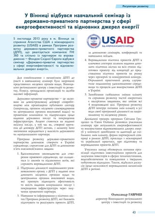 Регулятори розвитку

У Вінниці відбувся навчальний семінар із
державно-приватного партнерства у сфері
енергоефективності та відновних джерел енергії
5  листопада 2013  року в м.  Вінниця за
сприяння Агентства США з міжнародного
розвитку (USAID) в рамках Програми розвитку державно-приватного партнерства
(ДПП), що реалізується компанією FHI
360  та спільно із партнером по впровадженню – Фондом Східної Європи відбувся
семінар «Державно-приватне партнерство
у сфері енергоефективності та відновлювальних джерел енергії».
Для ознайомлення з механізмом ДПП до
участі в навчальному семінарі були запрошені
представники місцевих органів влади, Вінницького регіонального центру з інвестицій та розвитку, бізнесу, громадських організацій та засобів
масової інформації.
Державно-приватне партнерство – це засноване на довгостроковому договорі співробітництво між організацією публічного сектору
(наприклад, органом місцевого самоврядування
чи центральним органом виконавчої влади) та
приватною компанією чи підприємцем щодо
надання державних послуг та покращення
інфраструктури. Акцент ставиться на наданні
якісних послуг, у той час як, створені протягом дії договору ДПП активи, з моменту його
закінчення передаються у власність державного
чи муніципального партнера.
Програма розвитку державно-приватного
партнерства допомагає створити в Україні
середовище, сприятливе для ДПП за допомогою
п’яти взаємопов’язаних завдань:
1.	 Вдосконалення законодавства для створення правового середовища, що складається із законів та підзаконних актів, які
сприяють впровадженню ДПП.
2.	 Підтримка діяльності національного уповноваженого органу з ДПП у наданні ним
допомоги місцевим органам влади та
центральним органам виконавчої влади,
які прагнуть підвищити ефективність
та якість надання комунальних послуг і
покращення інфраструктури через залучення приватного партнера.
3.	 Навчання та інформування у пілотних містах Програми розвитку ДПП, які бажають
підготувати та реалізувати проекти ДПП,

за допомогою семінарів, конференцій та
навчальних поїздок.
4.	 Впровадження пілотних проектів ДПП в
ключових секторах шляхом надання допомоги пілотним містам на всіх етапах підготовки проекту: від концепції до представлення пілотних проектів на ринку
через прозорий та конкурентний конкурс.
Отриманий практичний досвід слугуватиме подальшому удосконаленню середовища та процесів для використання ДПП
в Україні.
5.	 Запобігання глобальним змінам клімату
та сприяння розвитку чистої енергетики
є наскрізним завданням, яке зачіпає всі
4  вищенаведені цілі. Програма розвитку
ДПП інтегрує питання змін клімату в усі
види своєї програмної діяльності на національному та місцевому рівнях.
Досвідчені тренери програми Світлана Грищенко та Євген Олійник розповіли учасникам
семінару про актуальність енергоефективності
та використання відновлювальних джерел енергії у контексті запобігання та адаптації до глобальних змін клімату, форми партнерської співпраці в рамках ДПП, приклади з міжнародної
та української практики, про підготовку та
впровадження проектів ДПП.
Учасники заходу обговорили питання організації підготовки інвестиційних проектів для
залучення інвесторів в сферах теплопостачання,
водозабезпечення та поводження з твердими
побутовими відходами. Також, відбулася дискусія щодо можливості впровадження механізмів
ДПП в регіоні.

Олександр Гавриш
директор Вінницького регіонального
центру з інвестицій та розвитку

43

 