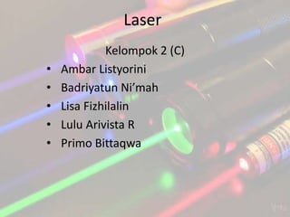 Laser
•
•
•
•
•

Kelompok 2 (C)
Ambar Listyorini
Badriyatun Ni’mah
Lisa Fizhilalin
Lulu Arivista R
Primo Bittaqwa

 
