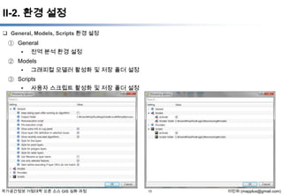 II-2. 환경 설정
 General, Models, Scripts 환경 설정

① General
• 전역 분석 환경 설정
② Models
• 그래피컬 모델러 활성화 및 저장 폴더 설정
③ Scripts
• 사용자 스크립트 활성화 및 저장 폴더 설정

국가공간정보 거점대학 오픈 소스 GIS 심화 과정

13

이민파 (mapplus@gmail.com)

 