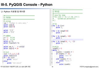 III-5. PyQGIS Console - Python
 Python 자료형 및 제어문

국가공간정보 거점대학 오픈 소스 GIS 심화 과정

39

이민파 (mapplus@gmail.com)

 