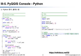 III-5. PyQGIS Console - Python
 Python 함수, 클래스 등

https://wikidocs.net/32
국가공간정보 거점대학 오픈 소스 GIS 심화 과정

40

이민파 (mapplus@gmail.com)

 