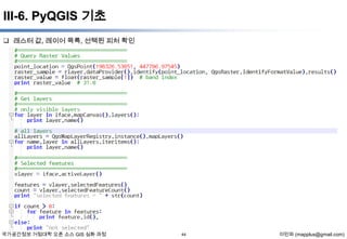 III-6. PyQGIS 기초
 래스터 값, 레이어 목록, 선택된 피처 확인

국가공간정보 거점대학 오픈 소스 GIS 심화 과정

44

이민파 (mapplus@gmail.com)

 