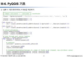 III-6. PyQGIS 기초
 심화 1: 기존 레이어에 X, Y 좌표값 계산하기

국가공간정보 거점대학 오픈 소스 GIS 심화 과정

51

이민파 (mapplus@gmail.com)

 