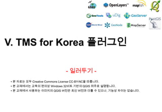 V. TMS for Korea 플러그인
- 일러두기 • 본 자료는 모두 Creative Commons License CC-BY-NC을 따릅니다.
• 본 교재에서는 교육의 편의상 Windows 32비트 기반의 QGIS 위주로 설명합니다.

• 본 교재에서 사용하는 이미지의 QGIS 버전은 최신 버전과 다를 수 있으나, 기능상 차이는 없습니다.

 