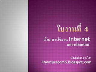 เรื่อง การใช้งาน Internet
อย่างปลอดภัย”
มิสเขมจิรา ปลงไสว
Khemjiracom5.blogspot.com

 