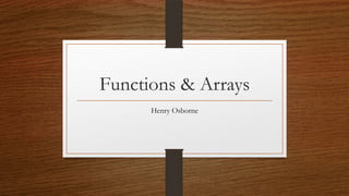 Functions & Arrays
Henry Osborne

 