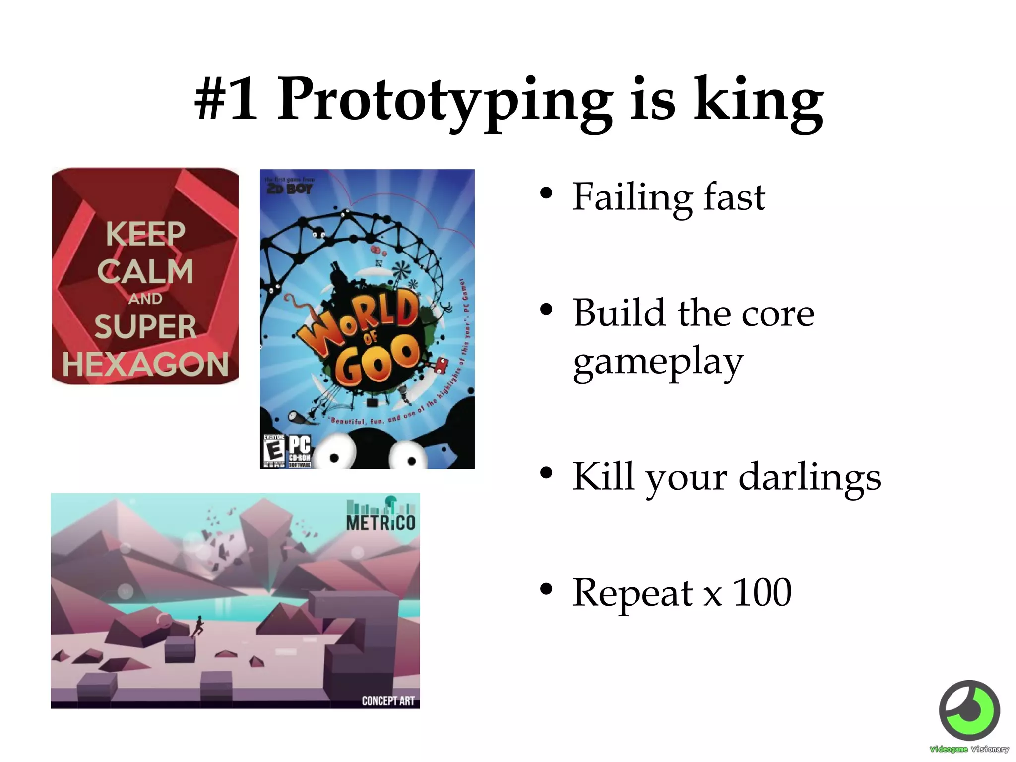 #1 Prototyping is king
• Failing fast
• Build the core
gameplay
• Kill your darlings
• Repeat x 100

 