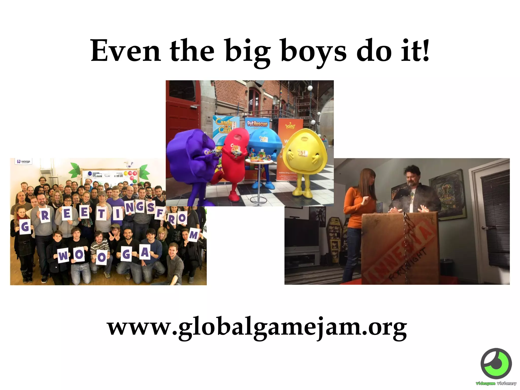 Even the big boys do it!

www.globalgamejam.org

 