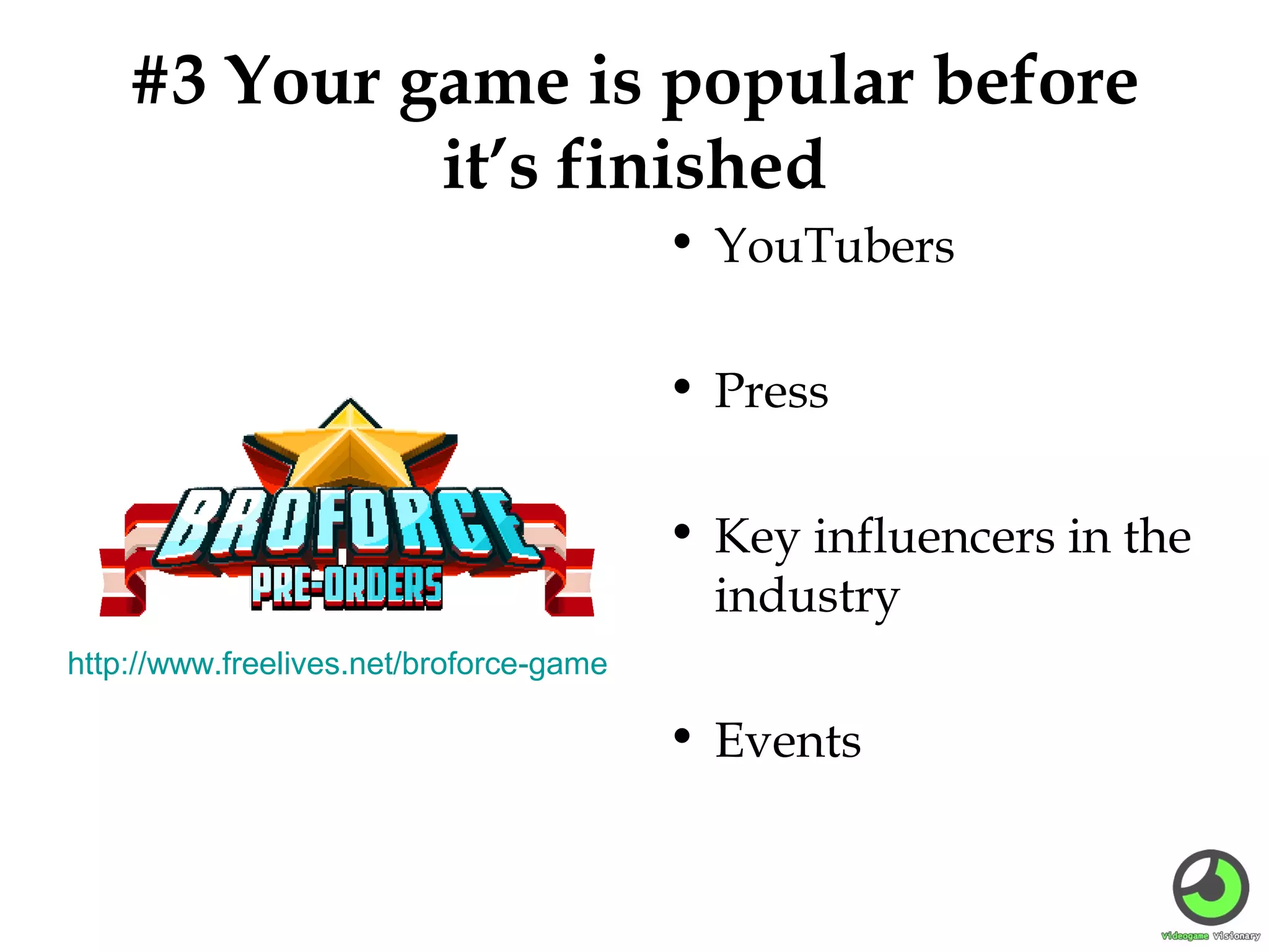 #3 Your game is popular before
it’s finished
• YouTubers
• Press
• Key influencers in the
industry
http://www.freelives.net/broforce-game

• Events

 