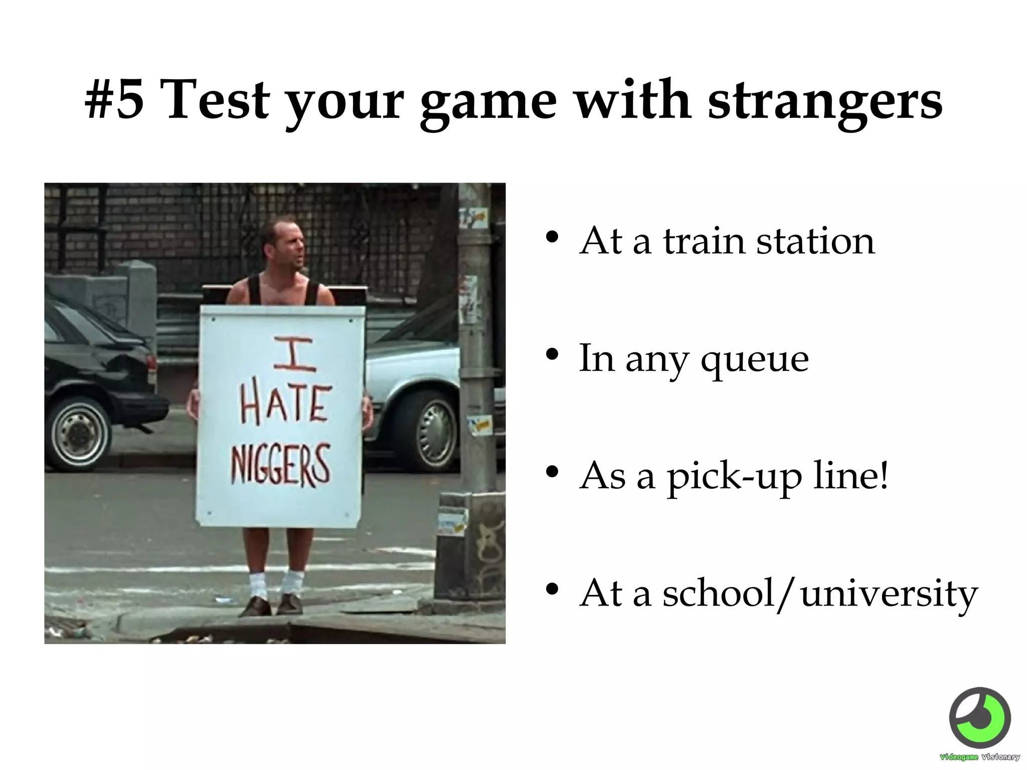 #5 Test your game with strangers
• At a train station
• In any queue
• As a pick-up line!
• At a school/university

 