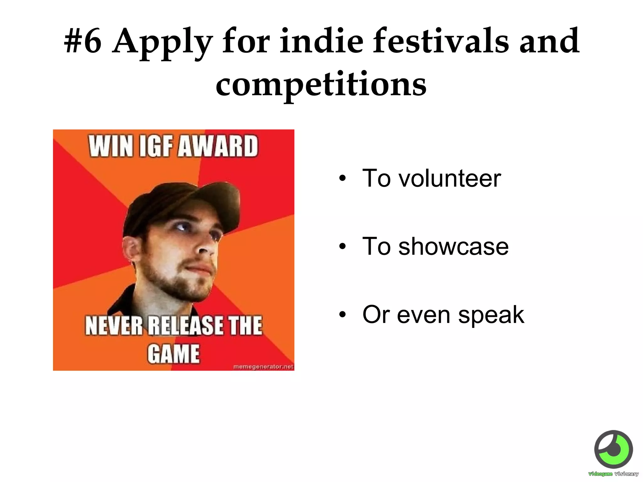 #6 Apply for indie festivals and
competitions
• To volunteer
• To showcase
• Or even speak

 