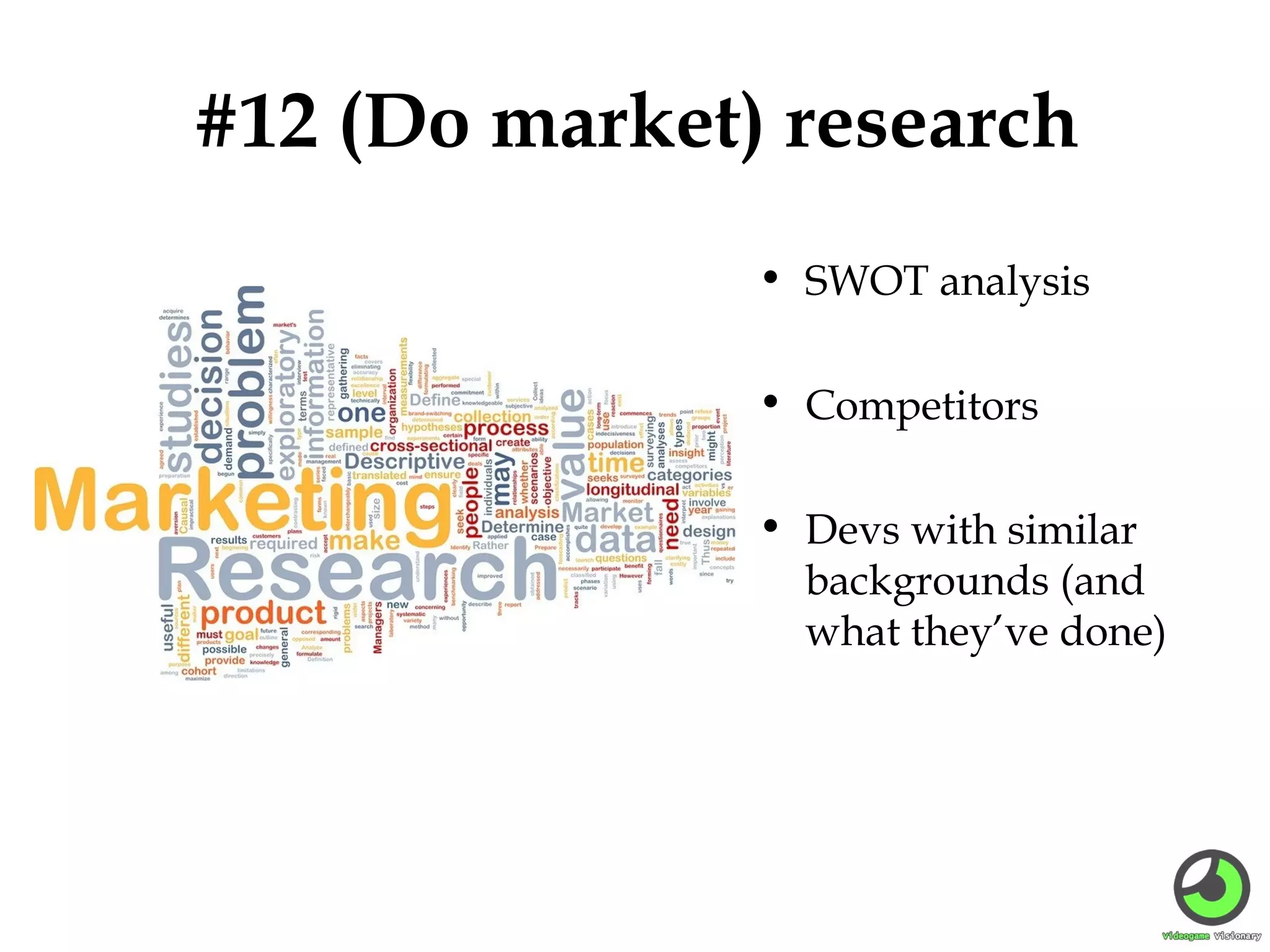 #12 (Do market) research
• SWOT analysis
• Competitors
• Devs with similar
backgrounds (and
what they’ve done)

 